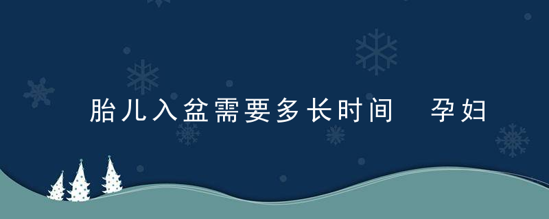 胎儿入盆需要多长时间 孕妇之间有差异